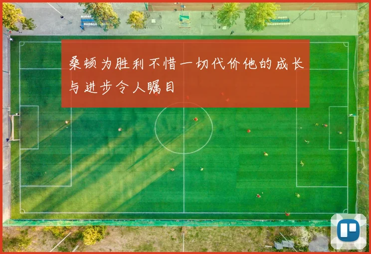 桑顿为胜利不惜一切代价他的成长与进步令人瞩目