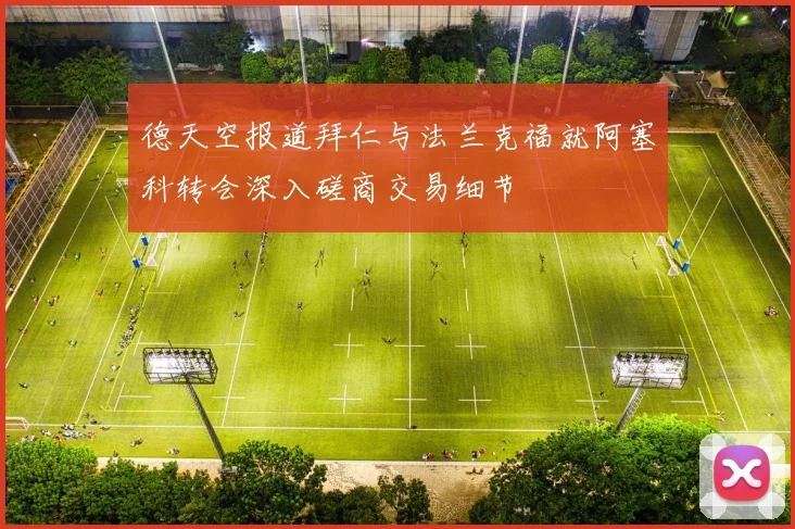 德天空报道拜仁与法兰克福就阿塞科转会深入磋商交易细节