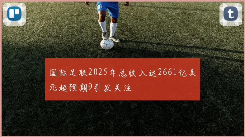 国际足联2025年总收入达2661亿美元超预期9引发关注