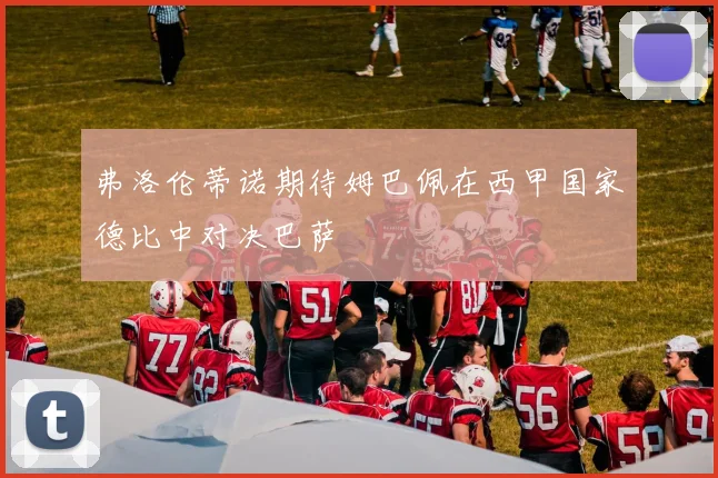 弗洛伦蒂诺期待姆巴佩在西甲国家德比中对决巴萨