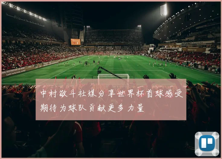 中村敬斗社媒分享世界杯首球感受期待为球队贡献更多力量